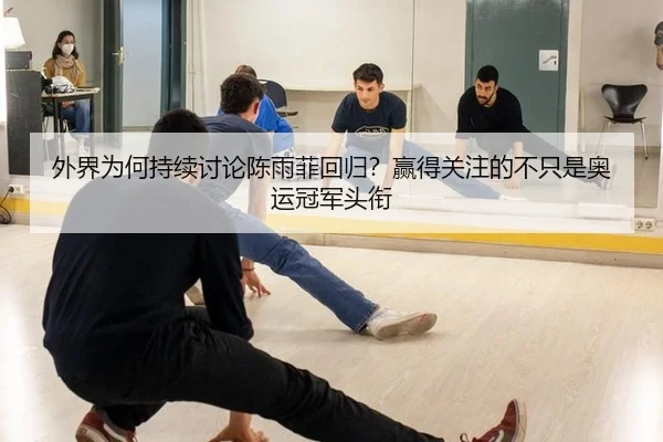 外界为何持续讨论陈雨菲回归？赢得关注的不只是奥运冠军头衔